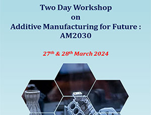 Two Day Workshop on Additive Manufacturing for Future : AM2030